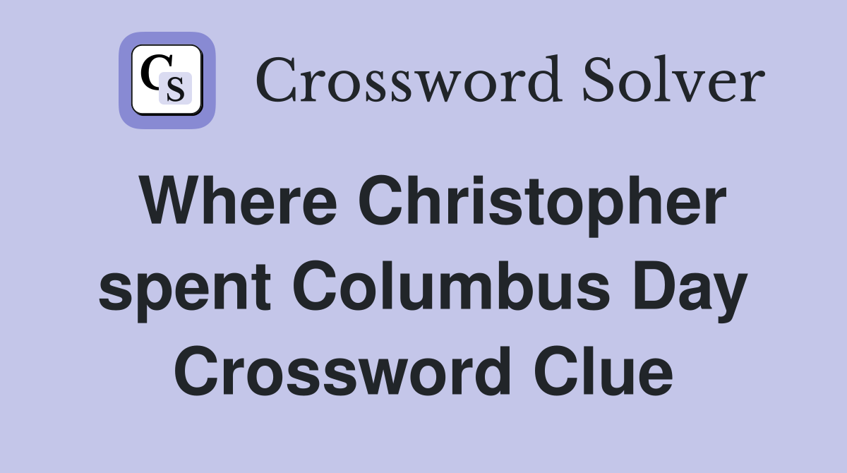 Where Christopher spent Columbus Day Crossword Clue
