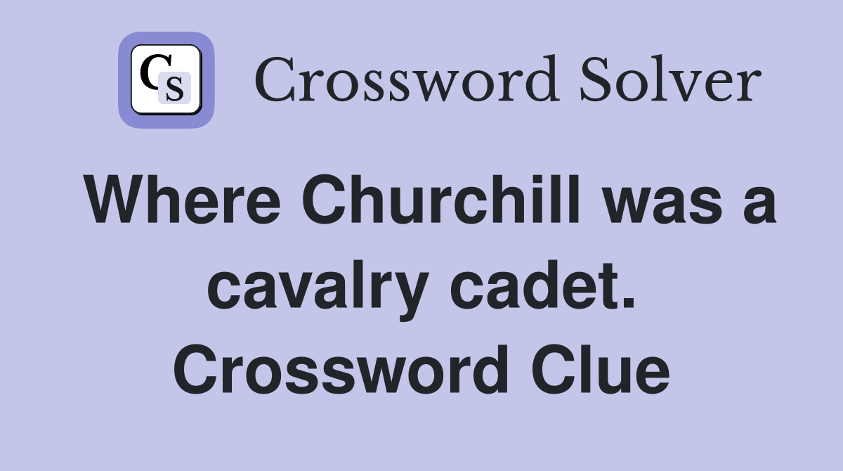 Where Churchill was a cavalry cadet. Crossword Clue