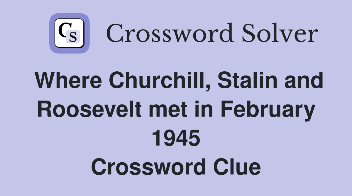 Where Churchill, Stalin and Roosevelt met in February 1945 Crossword Clue