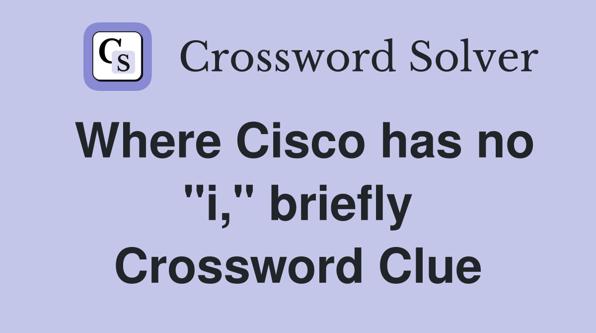 Where Cisco has no "i," briefly Crossword Clue