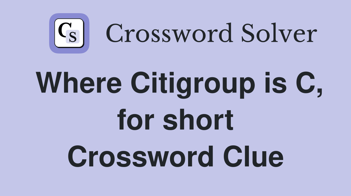 Where Citigroup is C, for short Crossword Clue