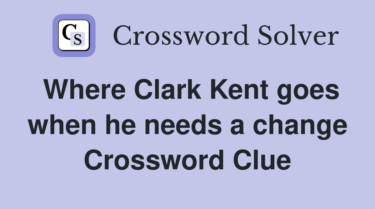 Where Clark Kent goes when he needs a change Crossword Clue
