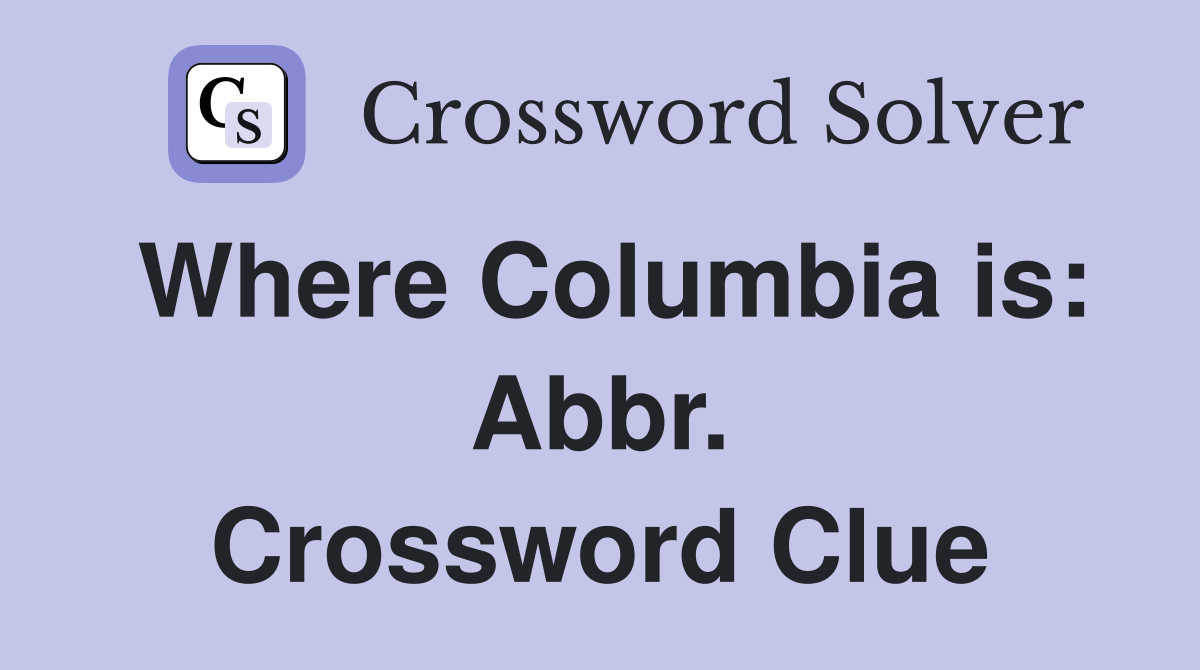 Where Columbia is: Abbr. Crossword Clue