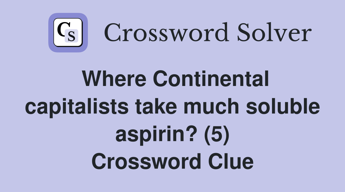 Where Continental capitalists take much soluble aspirin? (5) Crossword Clue