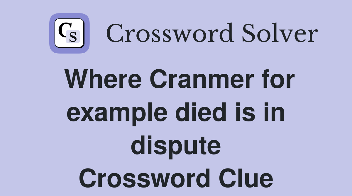 Where Cranmer for example died is in dispute Crossword Clue