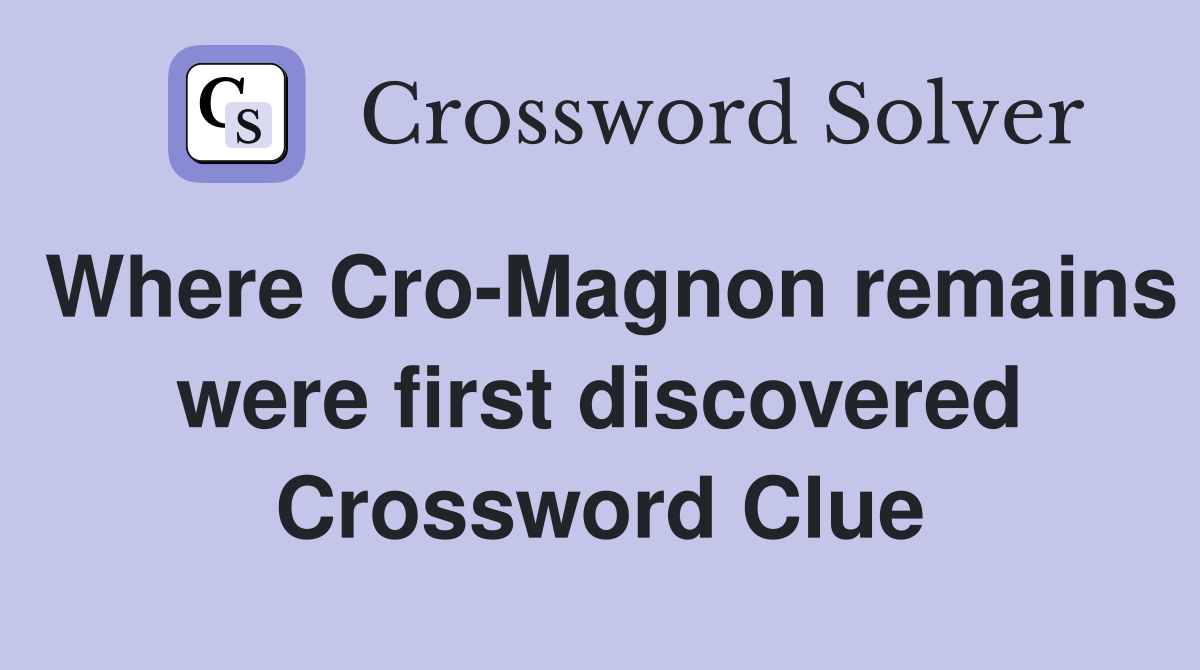Where Cro-Magnon remains were first discovered Crossword Clue
