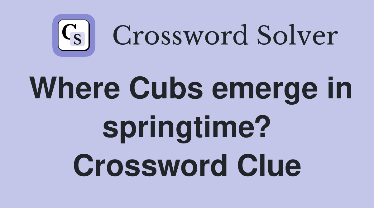 Where Cubs emerge in springtime? Crossword Clue