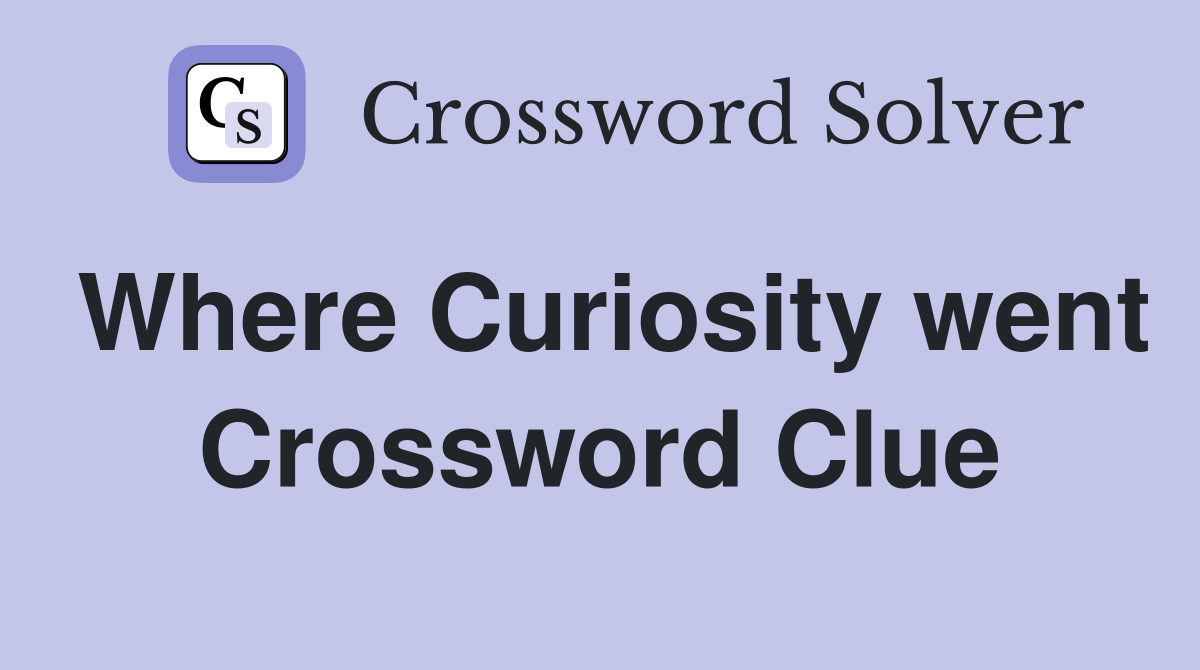 Where Curiosity went Crossword Clue