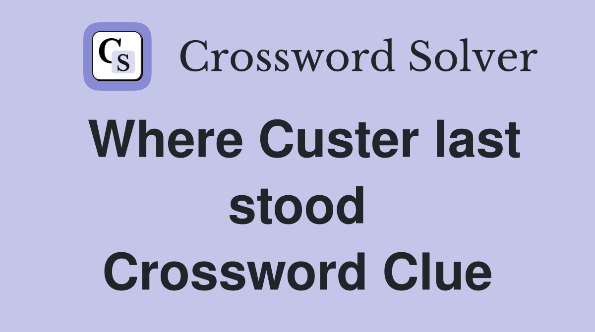 Where Custer last stood Crossword Clue