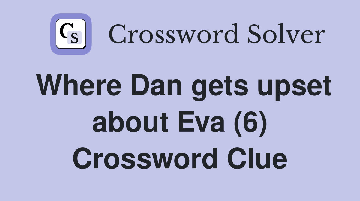 Where Dan gets upset about Eva (6) Crossword Clue