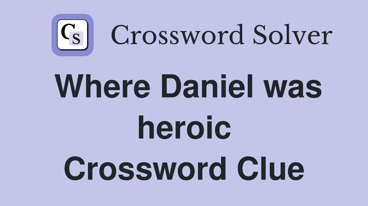 Where Daniel was heroic Crossword Clue