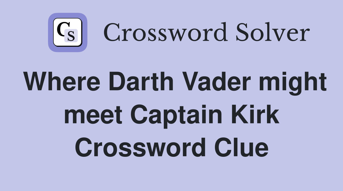 Where Darth Vader might meet Captain Kirk Crossword Clue