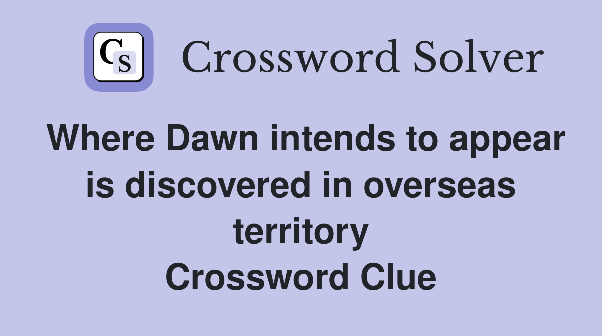 Where Dawn intends to appear is discovered in overseas territory Crossword Clue