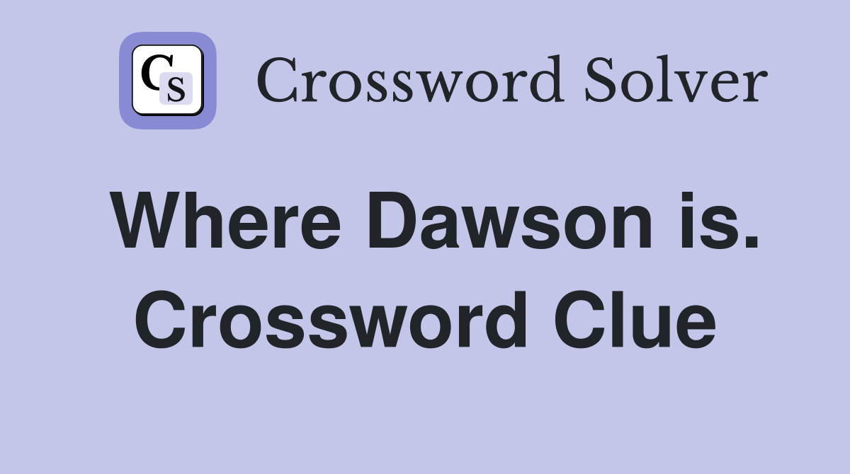 Where Dawson is. Crossword Clue
