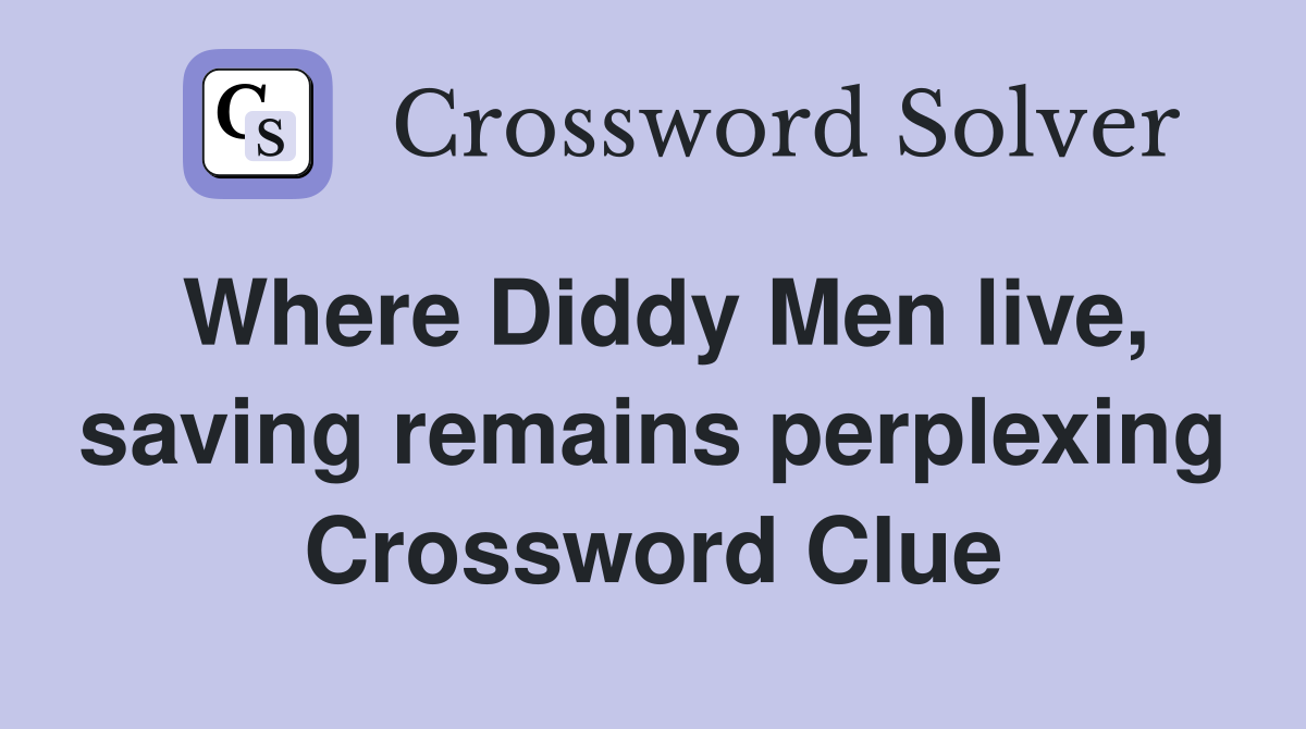 Where Diddy Men live, saving remains perplexing Crossword Clue