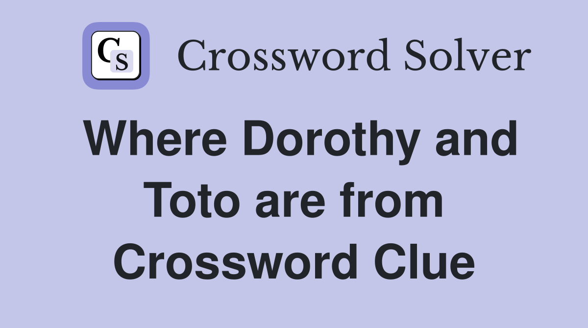 Where Dorothy and Toto are from Crossword Clue