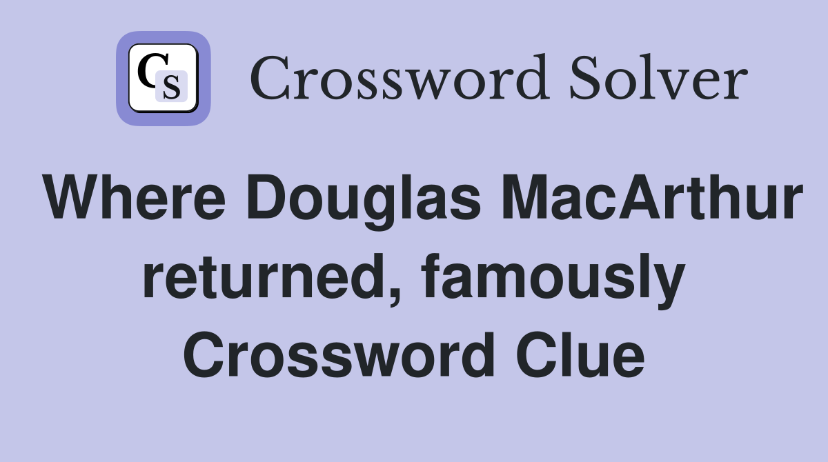 Where Douglas MacArthur returned, famously Crossword Clue