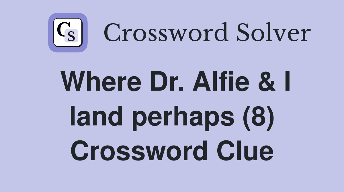 Where Dr. Alfie & I land perhaps (8) Crossword Clue
