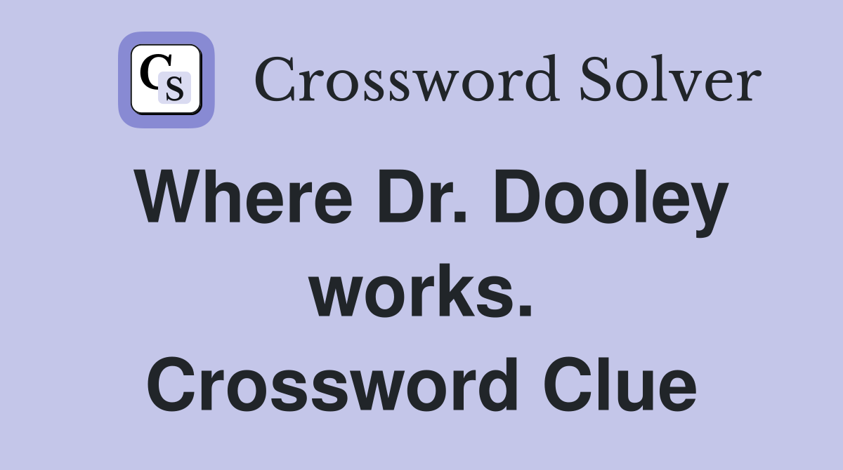 Where Dr. Dooley works. Crossword Clue