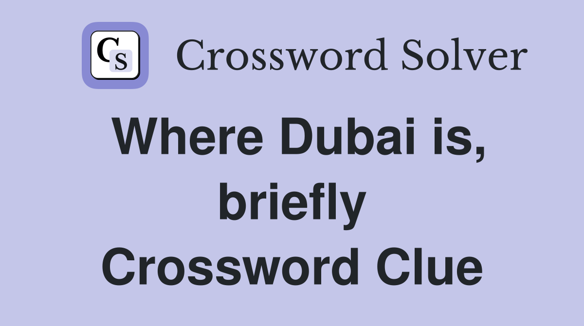 Where Dubai is, briefly Crossword Clue