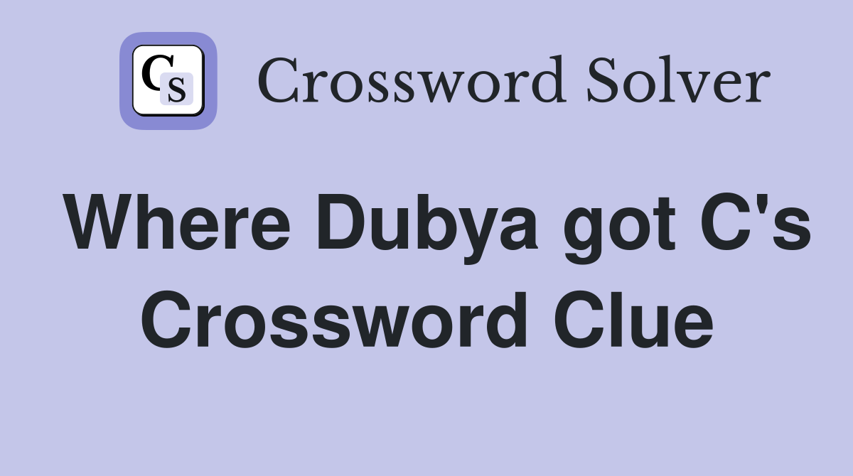 Where Dubya got C's Crossword Clue