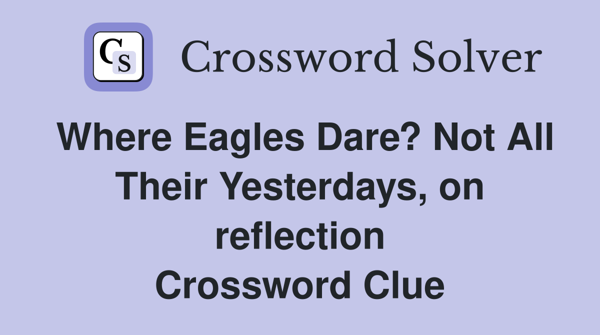 Where Eagles Dare? Not All Their Yesterdays, on reflection Crossword Clue