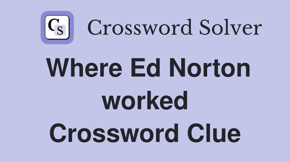 Where Ed Norton worked Crossword Clue