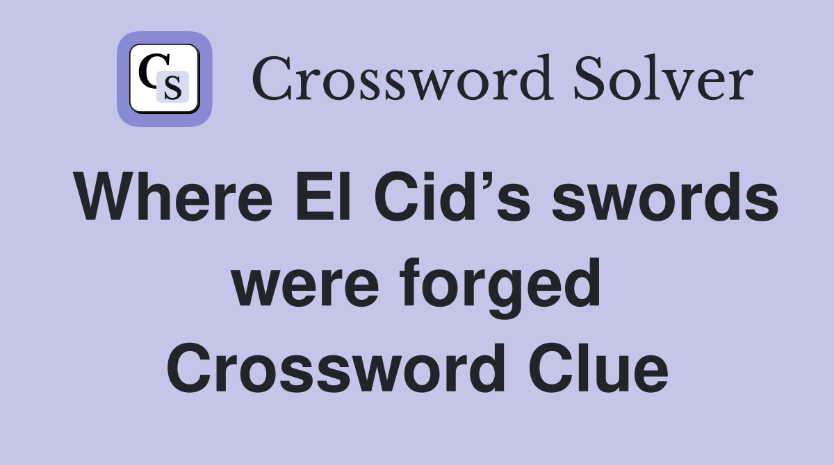 Where El Cid’s swords were forged Crossword Clue