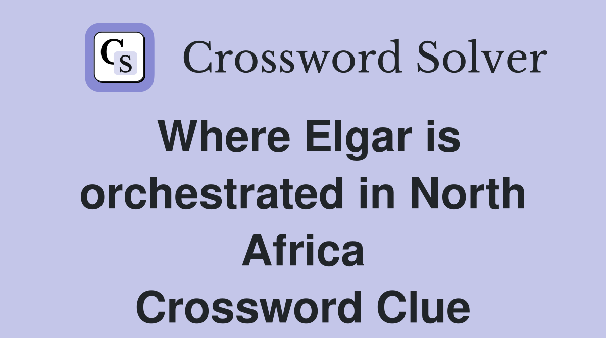 Where Elgar is orchestrated in North Africa Crossword Clue