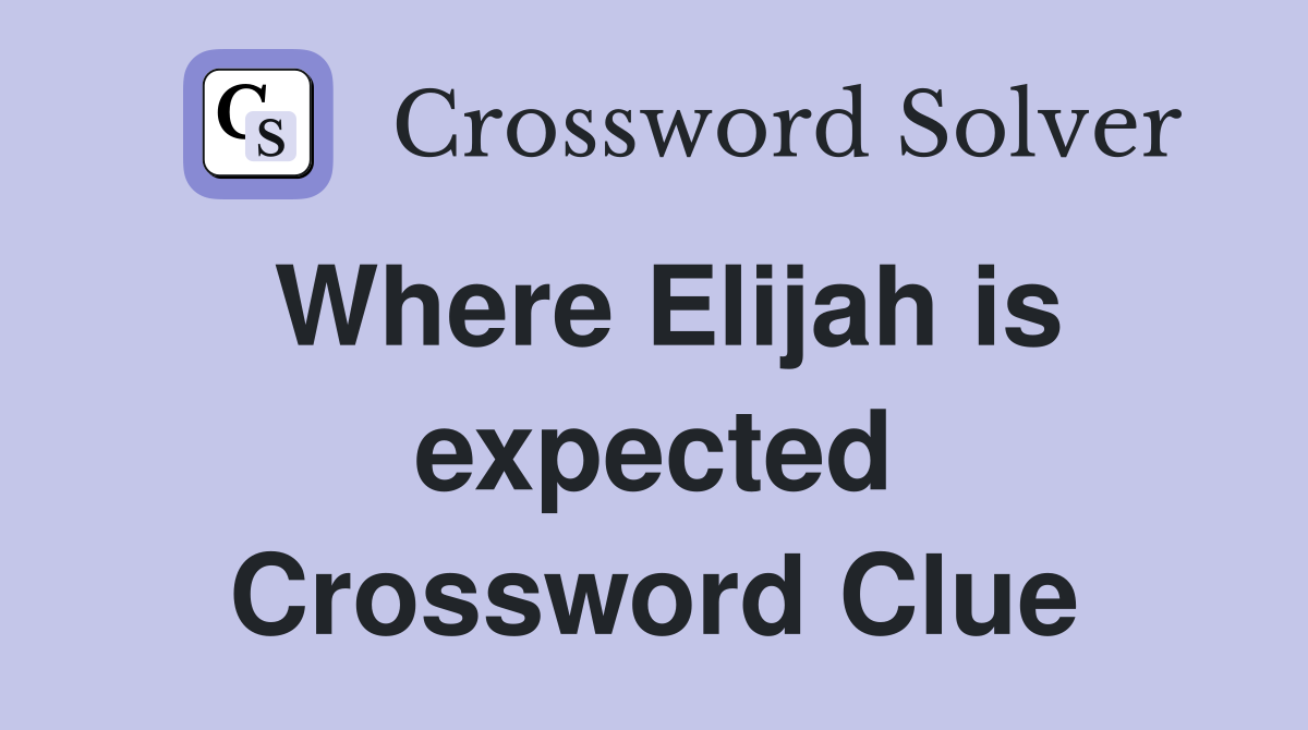 Where Elijah is expected Crossword Clue
