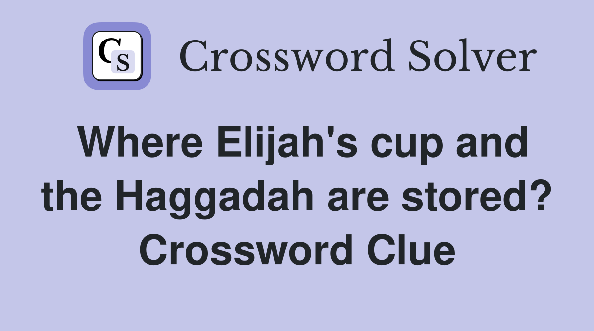 Where Elijah's cup and the Haggadah are stored? Crossword Clue