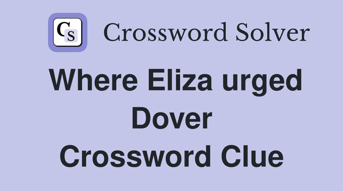 Where Eliza urged Dover Crossword Clue