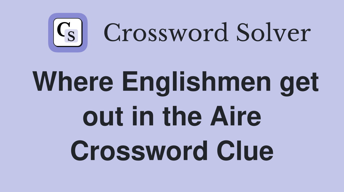 Where Englishmen get out in the Aire Crossword Clue