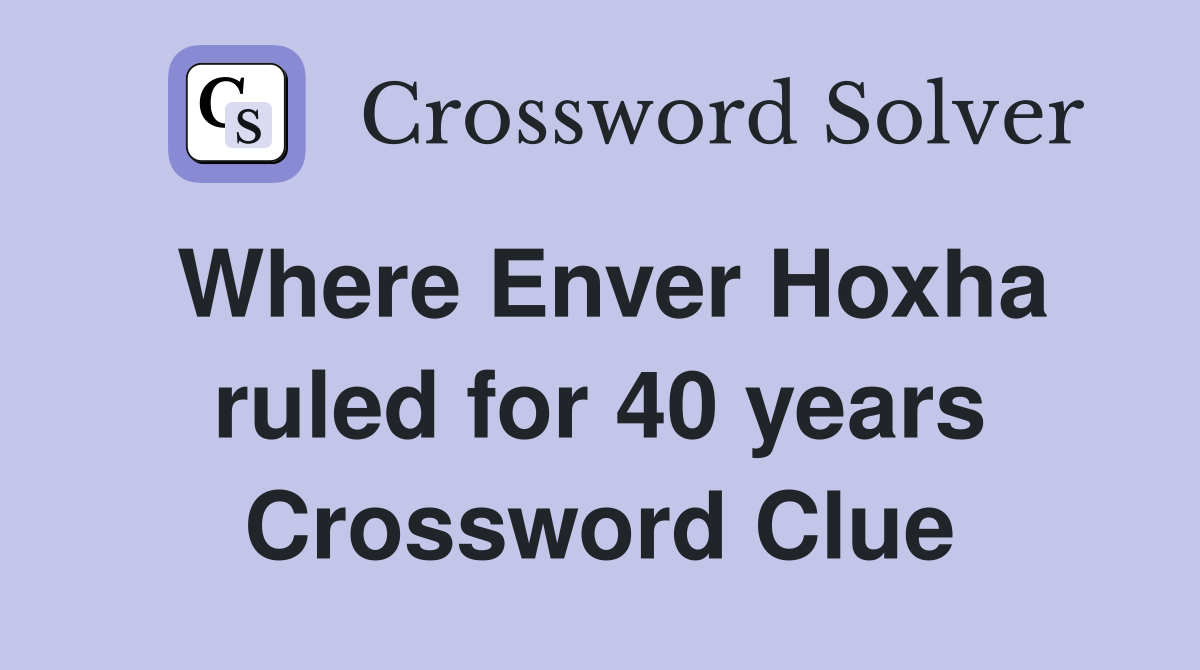 Where Enver Hoxha ruled for 40 years Crossword Clue