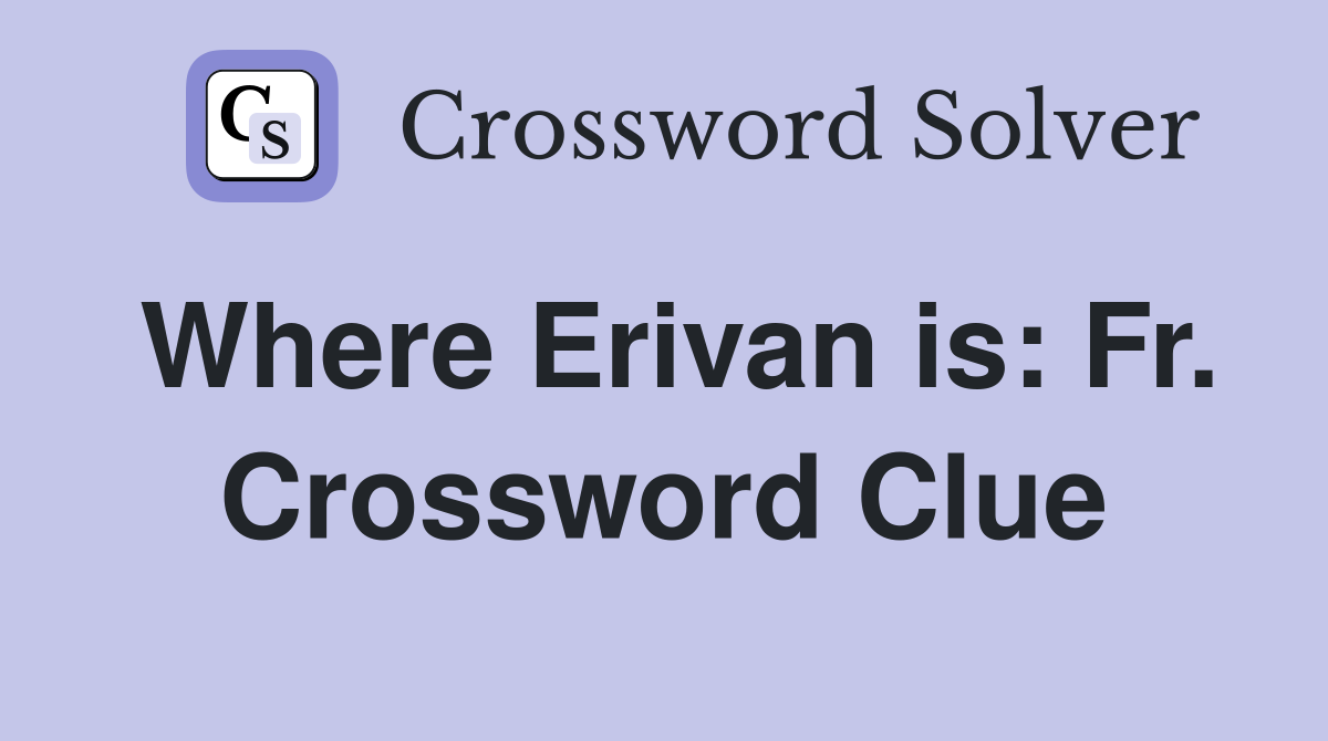 Where Erivan is: Fr. Crossword Clue