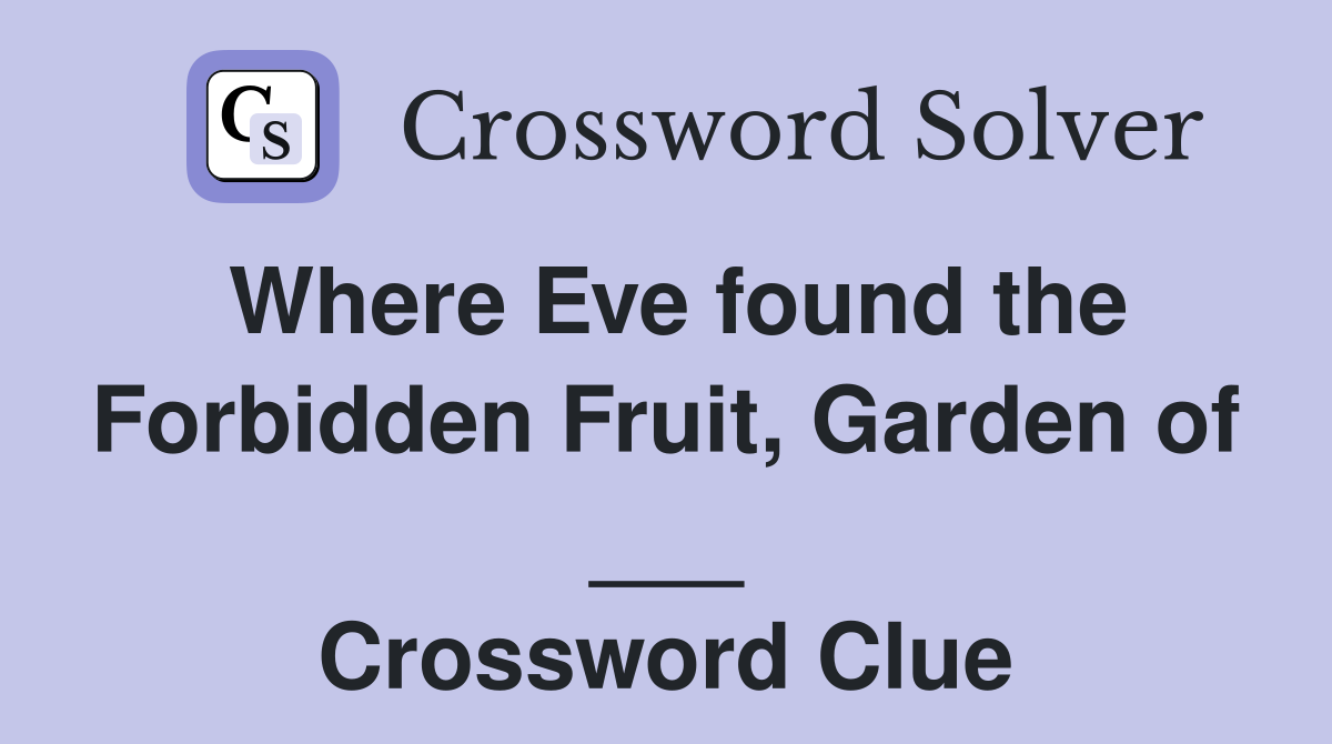 Where Eve found the Forbidden Fruit, Garden of ___ Crossword Clue