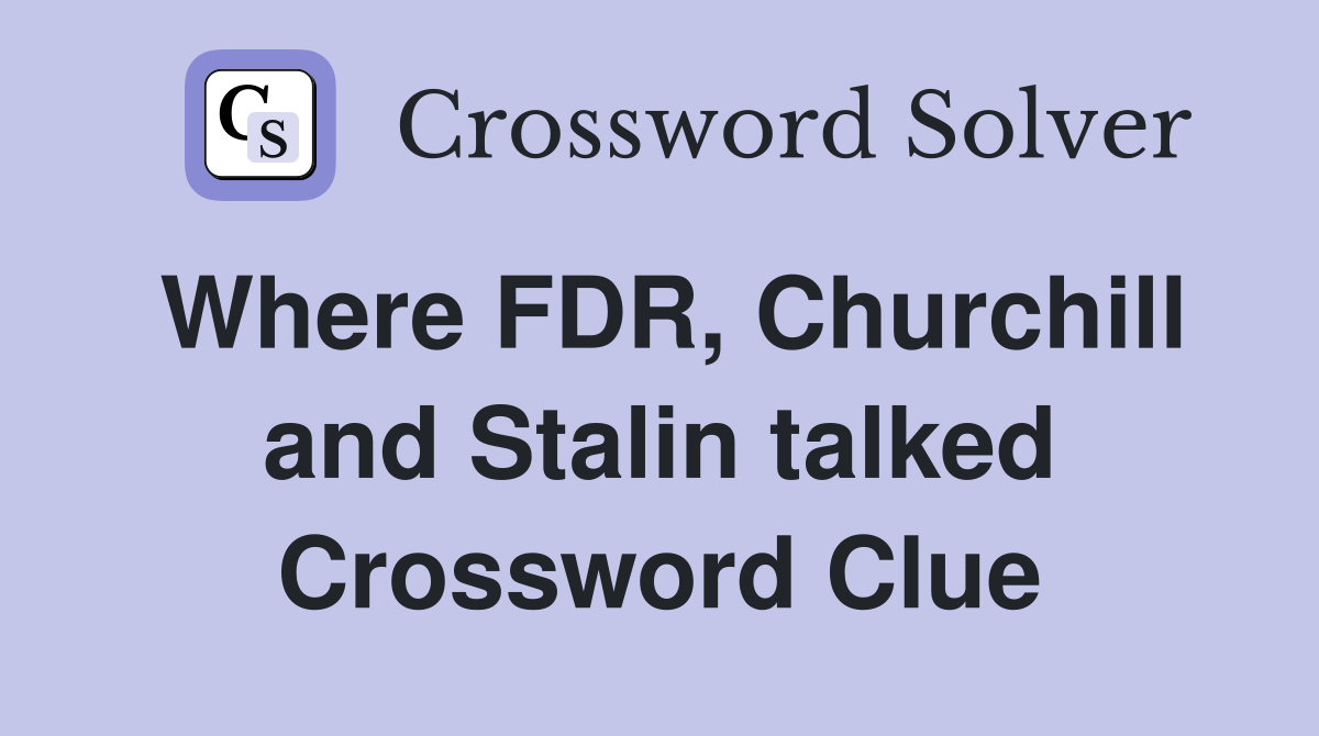 Where FDR, Churchill and Stalin talked Crossword Clue