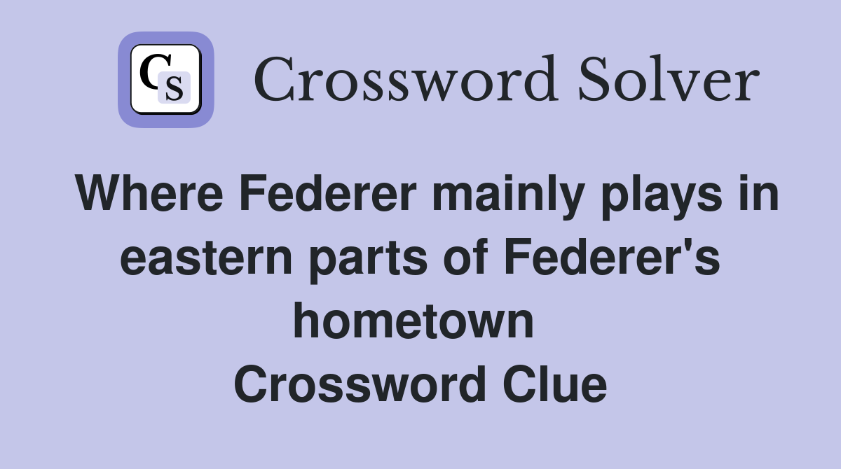 Where Federer mainly plays in eastern parts of Federer's hometown  Crossword Clue
