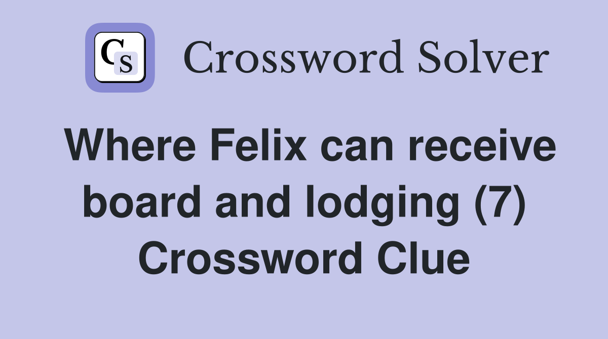 Where Felix can receive board and lodging (7) Crossword Clue