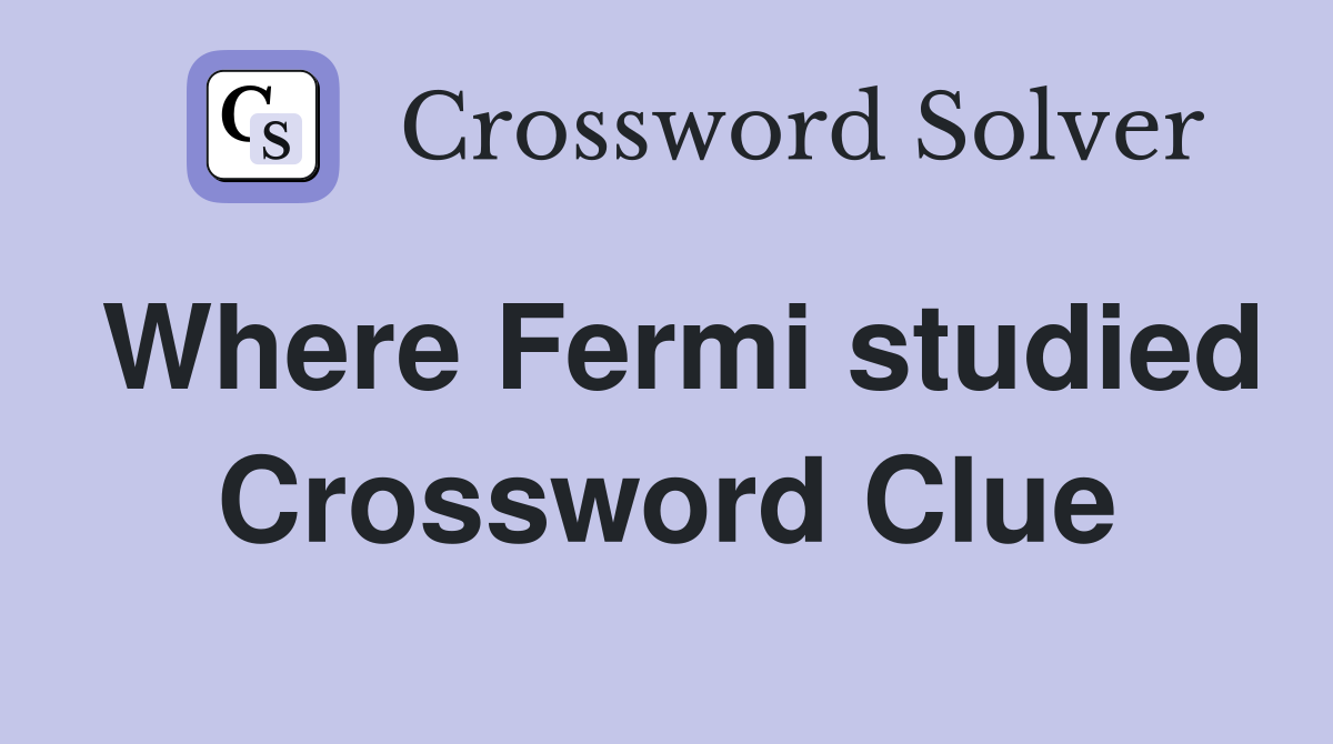 Where Fermi studied Crossword Clue