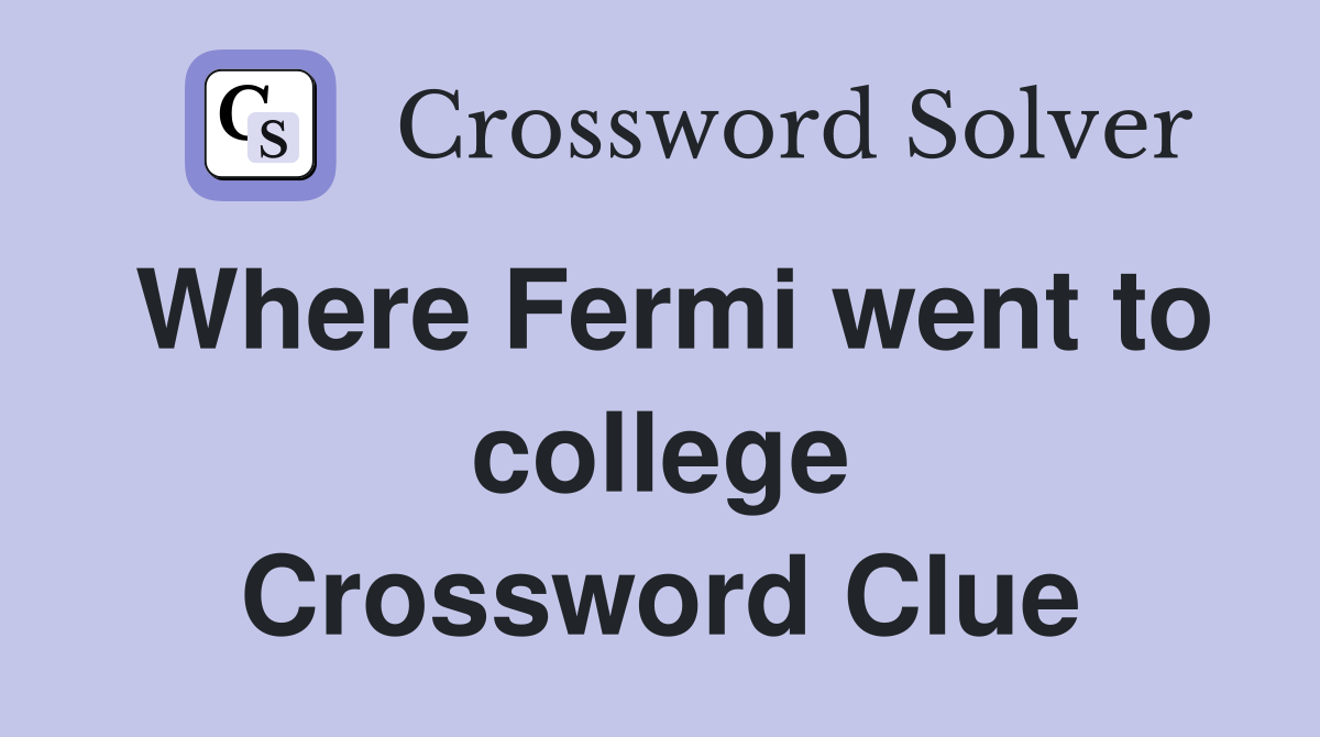 Where Fermi went to college Crossword Clue