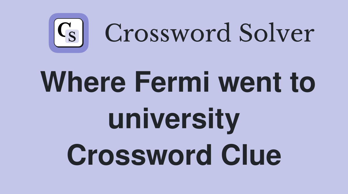 Where Fermi went to university Crossword Clue