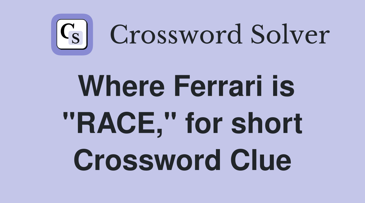 Where Ferrari is "RACE," for short Crossword Clue