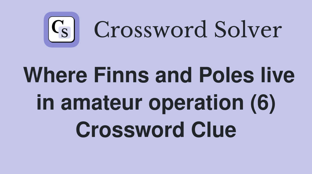 Where Finns and Poles live in amateur operation (6) Crossword Clue