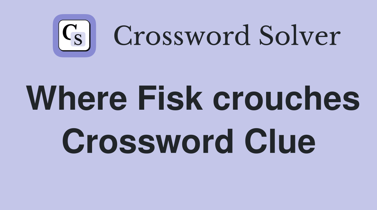 Where Fisk crouches Crossword Clue