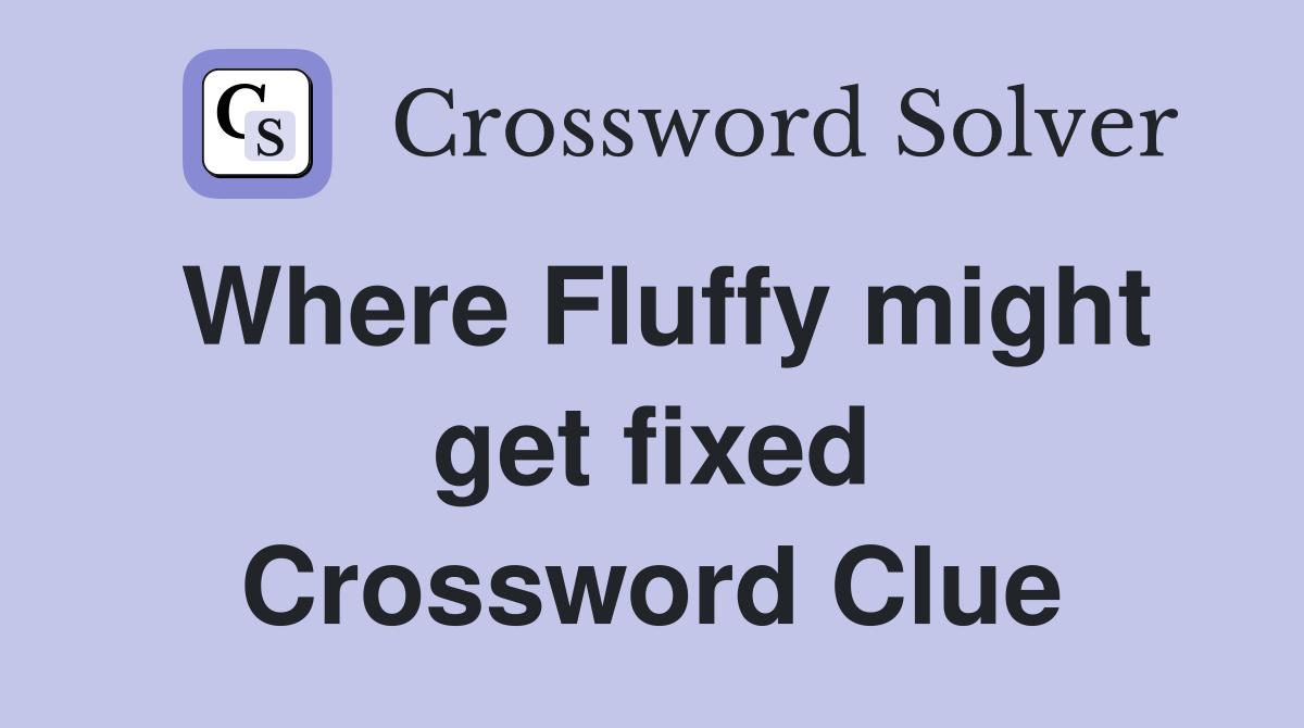 Where Fluffy might get fixed Crossword Clue