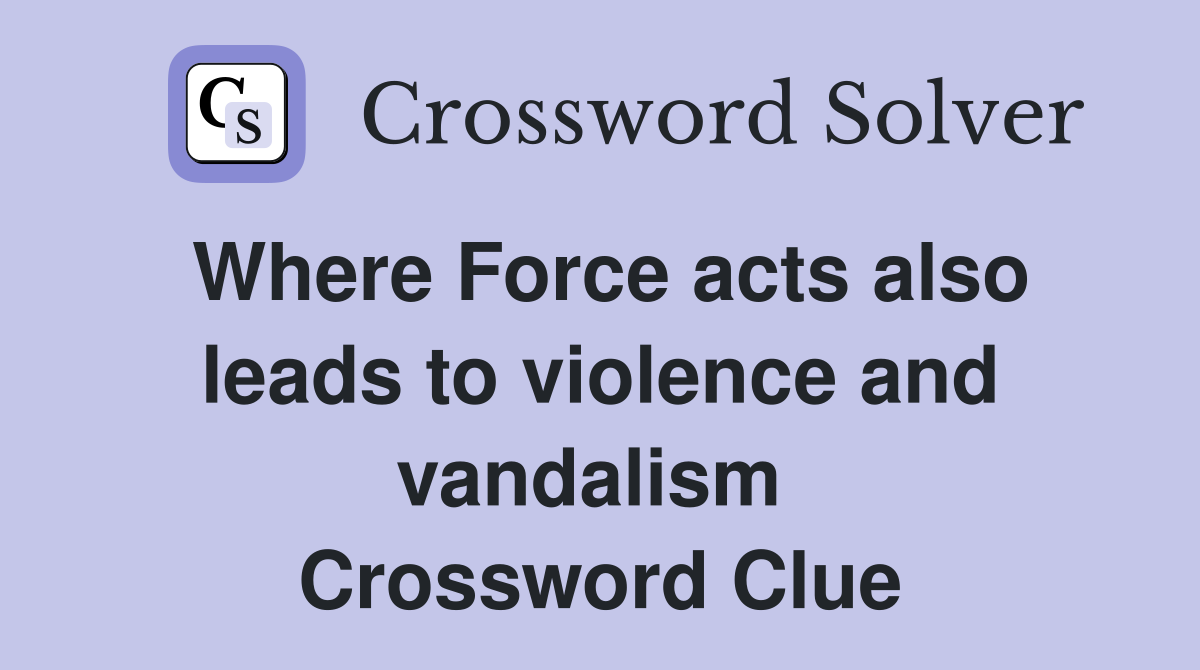 Where Force acts also leads to violence and vandalism  Crossword Clue