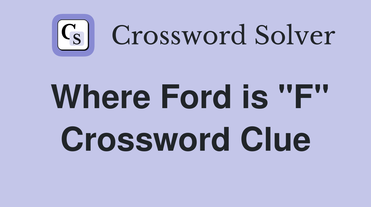 Where Ford is ''F'' Crossword Clue