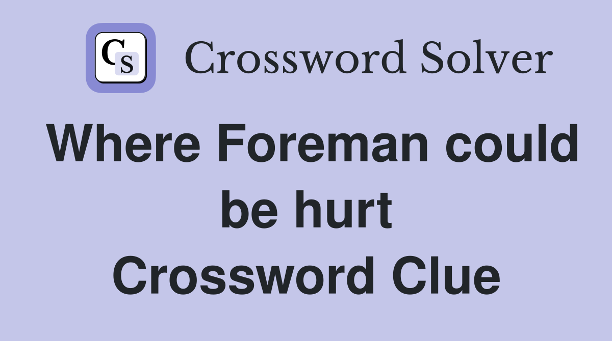 Where Foreman could be hurt Crossword Clue