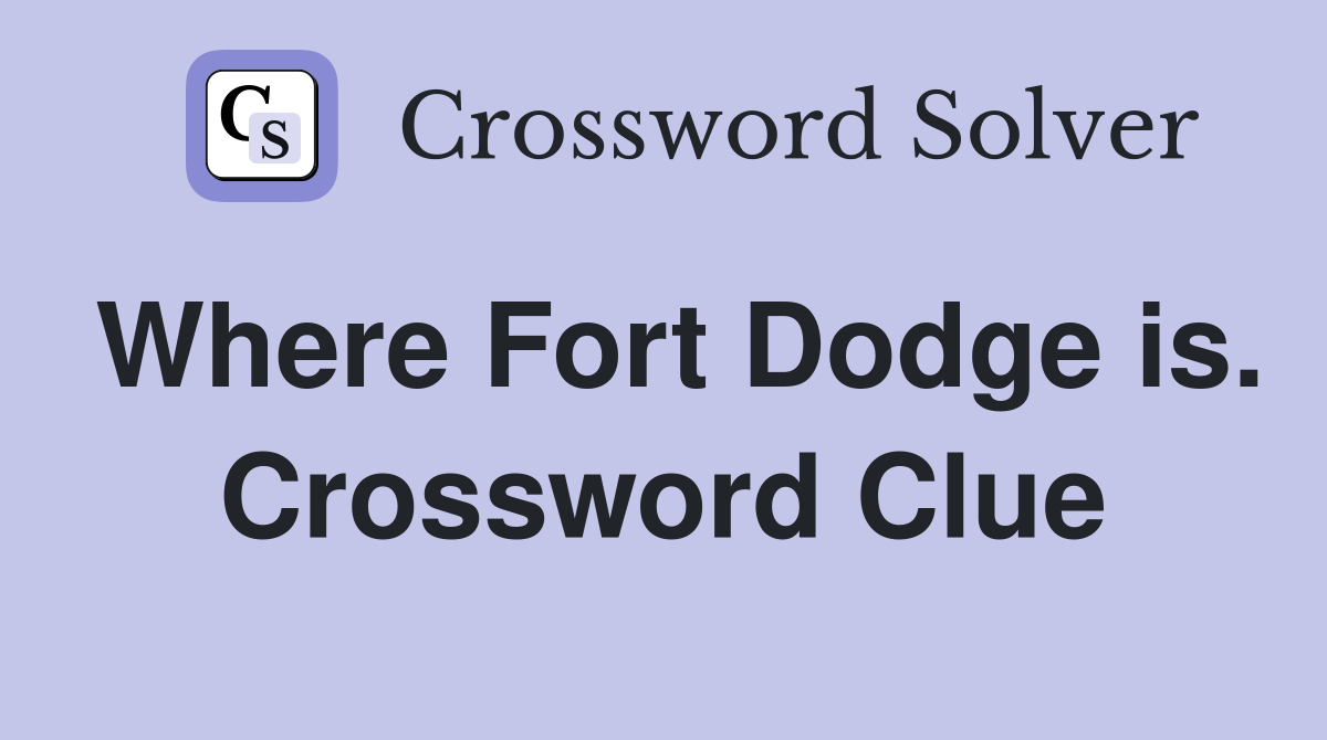Where Fort Dodge is. Crossword Clue